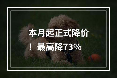 本月起正式降价！最高降73%