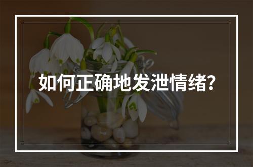 如何正确地发泄情绪？