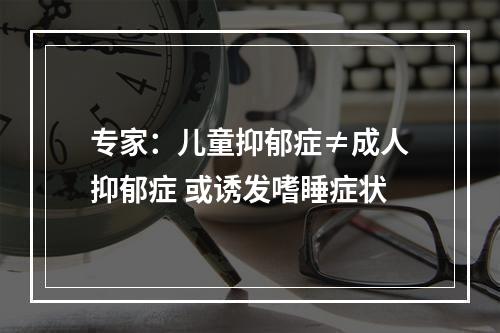 专家：儿童抑郁症≠成人抑郁症 或诱发嗜睡症状
