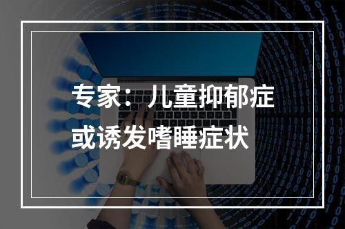 专家：儿童抑郁症或诱发嗜睡症状