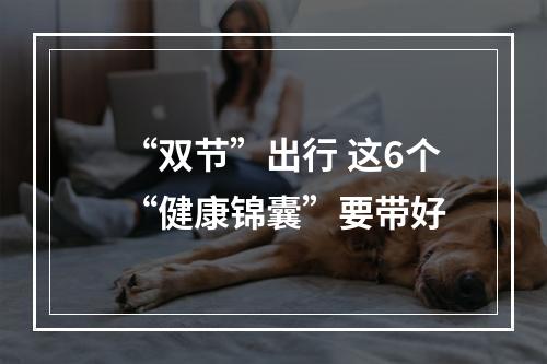 “双节”出行 这6个“健康锦囊”要带好