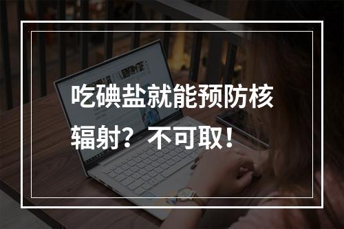 吃碘盐就能预防核辐射？不可取！