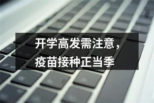 开学高发需注意，疫苗接种正当季