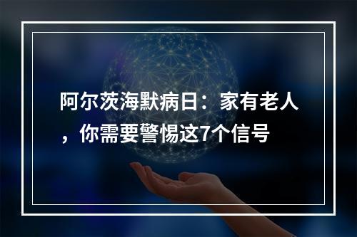 阿尔茨海默病日：家有老人，你需要警惕这7个信号