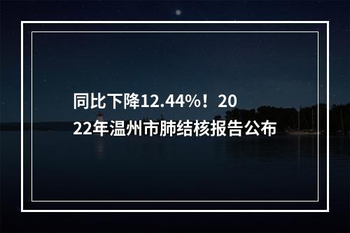 同比下降12.44%！2022年温州市肺结核报告公布