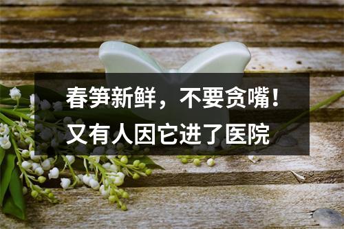 春笋新鲜，不要贪嘴！又有人因它进了医院