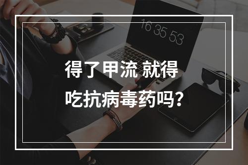 得了甲流 就得吃抗病毒药吗？