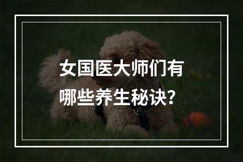 女国医大师们有哪些养生秘诀？