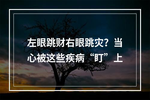 左眼跳财右眼跳灾？当心被这些疾病“盯”上