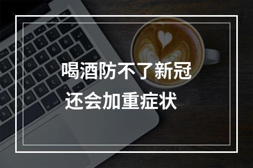 喝酒防不了新冠 还会加重症状