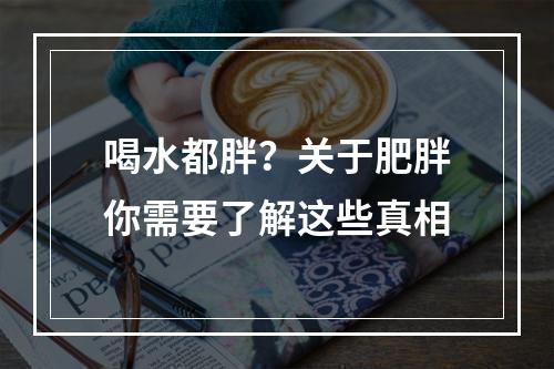 喝水都胖？关于肥胖你需要了解这些真相