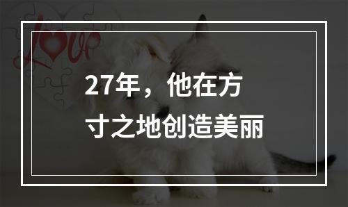27年，他在方寸之地创造美丽