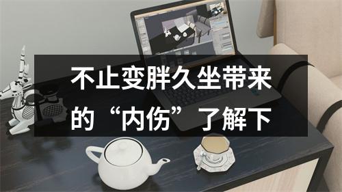 不止变胖久坐带来的“内伤”了解下