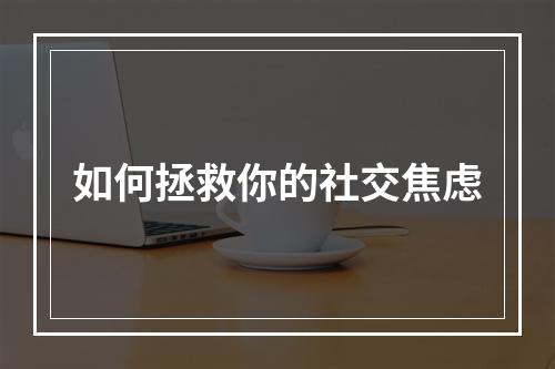 如何拯救你的社交焦虑