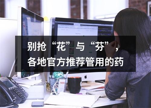 别抢“花”与“芬”，各地官方推荐管用的药