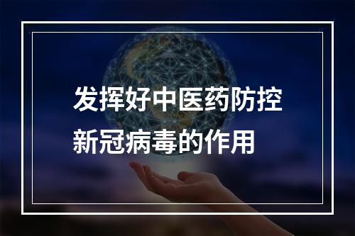 发挥好中医药防控新冠病毒的作用