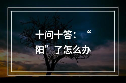 十问十答：“阳”了怎么办