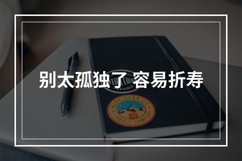 别太孤独了 容易折寿