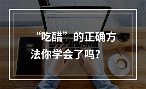 “吃醋”的正确方法你学会了吗？