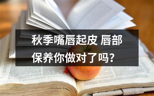 秋季嘴唇起皮 唇部保养你做对了吗？