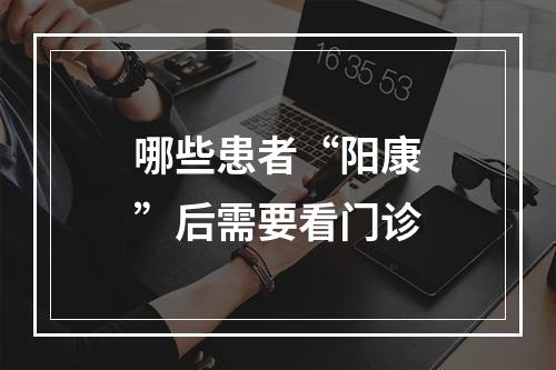 哪些患者“阳康”后需要看门诊