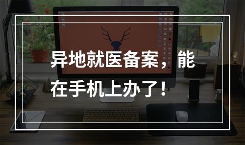 异地就医备案，能在手机上办了！