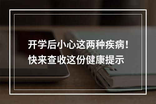 开学后小心这两种疾病！快来查收这份健康提示