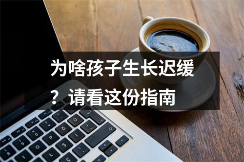 为啥孩子生长迟缓？请看这份指南