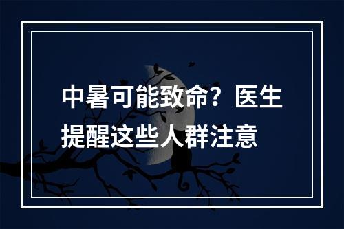 中暑可能致命？医生提醒这些人群注意