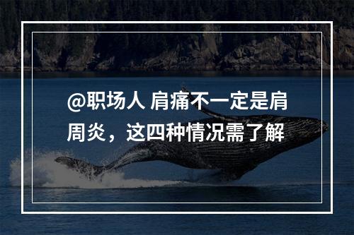 @职场人 肩痛不一定是肩周炎，这四种情况需了解