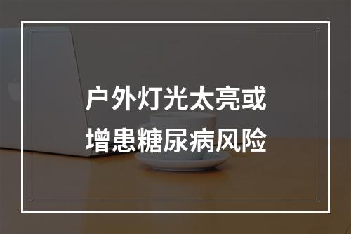 户外灯光太亮或增患糖尿病风险
