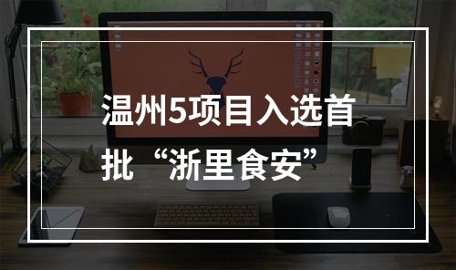 温州5项目入选首批“浙里食安”