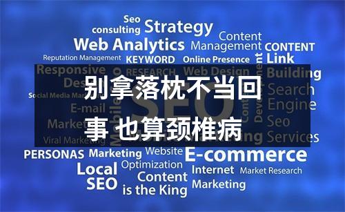 别拿落枕不当回事 也算颈椎病