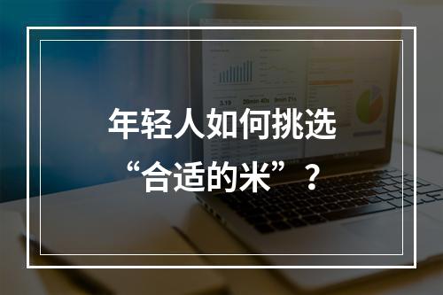 年轻人如何挑选“合适的米”？