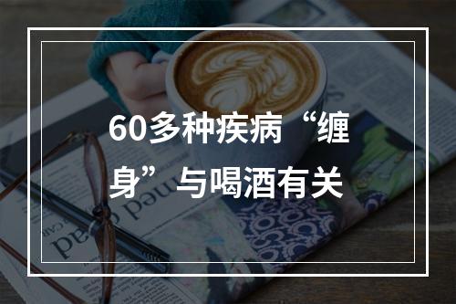 60多种疾病“缠身”与喝酒有关