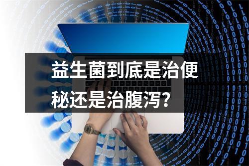 益生菌到底是治便秘还是治腹泻？