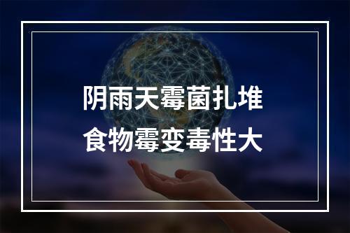 阴雨天霉菌扎堆 食物霉变毒性大