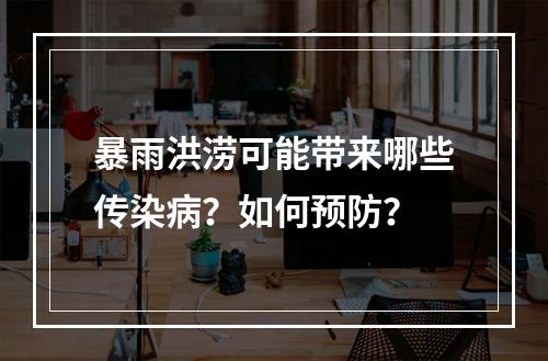 暴雨洪涝可能带来哪些传染病？如何预防？