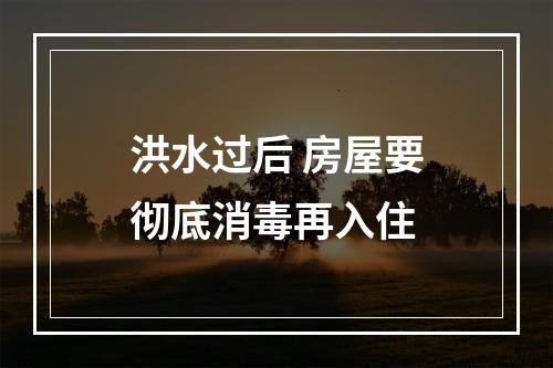洪水过后 房屋要彻底消毒再入住