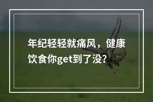 年纪轻轻就痛风，健康饮食你get到了没？