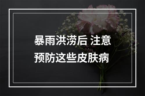 暴雨洪涝后 注意预防这些皮肤病