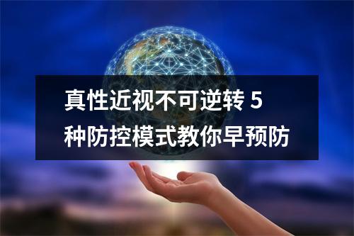 真性近视不可逆转 5种防控模式教你早预防