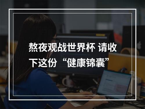熬夜观战世界杯 请收下这份“健康锦囊”