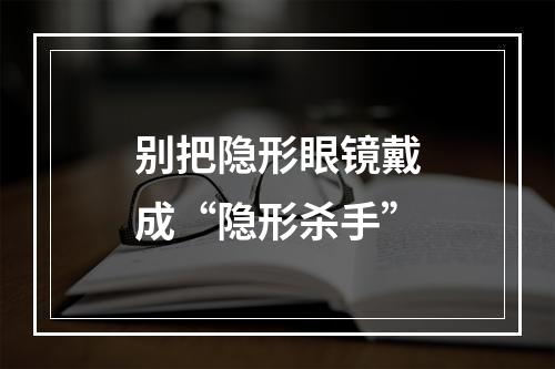 别把隐形眼镜戴成“隐形杀手”