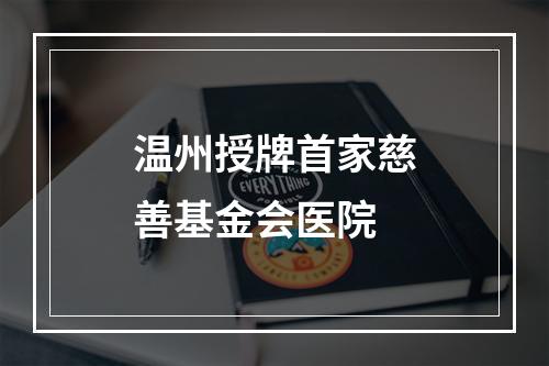 温州授牌首家慈善基金会医院