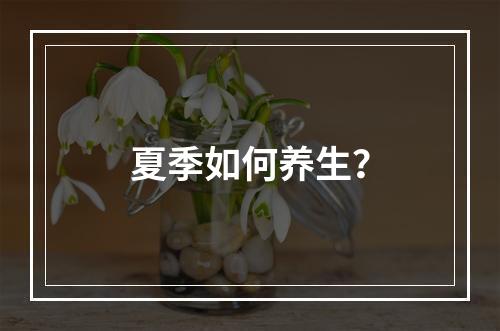 夏季如何养生？