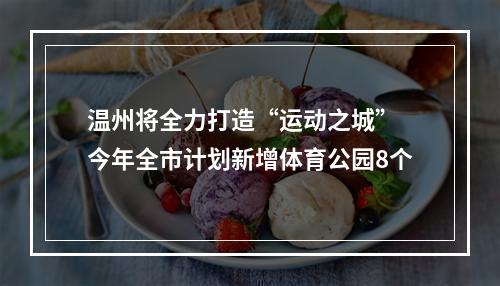 温州将全力打造“运动之城” 今年全市计划新增体育公园8个