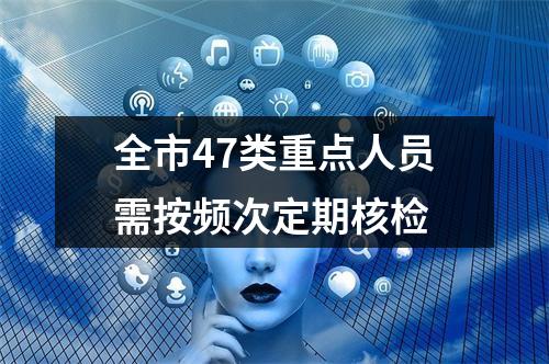 全市47类重点人员需按频次定期核检