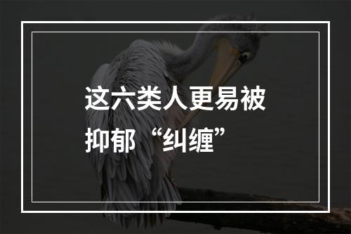 这六类人更易被抑郁“纠缠”