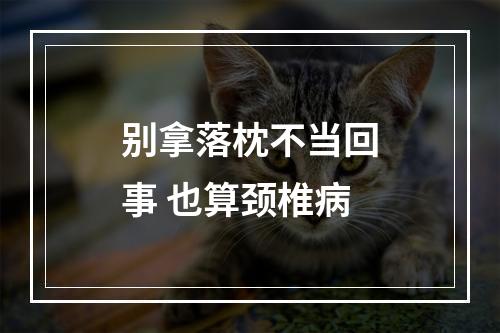 别拿落枕不当回事 也算颈椎病